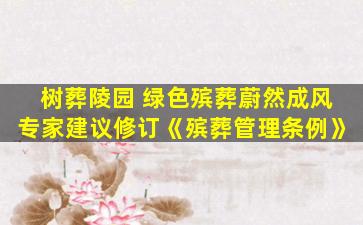 树葬陵园 绿色殡葬蔚然成风专家建议修订《殡葬管理条例》